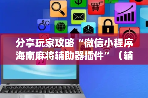 分享玩家攻略“微信小程序海南麻将辅助器插件”（辅助神器免费)