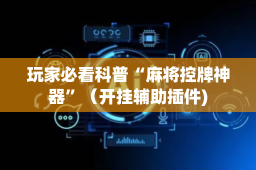 玩家必看科普“麻将控牌神器”（开挂辅助插件)