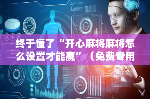 终于懂了“开心麻将麻将怎么设置才能赢”（免费专用神器)