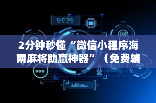 2分钟秒懂“微信小程序海南麻将助赢神器”（免费辅助)