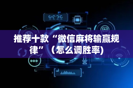 推荐十款“微信麻将输赢规律”（怎么调胜率)