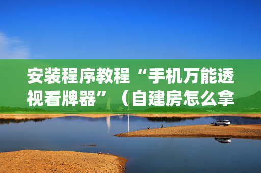 安装程序教程“手机万能透视看牌器”（自建房怎么拿好牌)