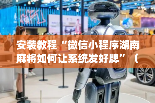 安装教程“微信小程序湖南麻将如何让系统发好牌”（胜率到哪调)