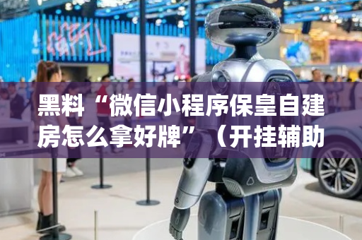 黑料“微信小程序保皇自建房怎么拿好牌”（开挂辅助脚本)