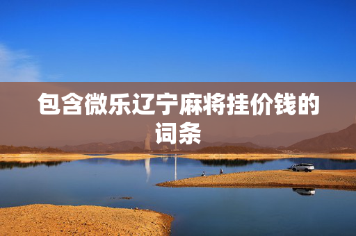包含微乐辽宁麻将挂价钱的词条