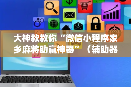 大神教教你“微信小程序家乡麻将助赢神器”（辅助器通用版)