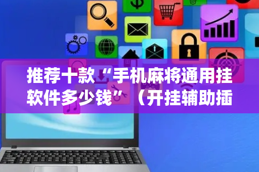 推荐十款“手机麻将通用挂软件多少钱”（开挂辅助插件)