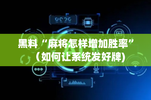 黑料“麻将怎样增加胜率”（如何让系统发好牌)