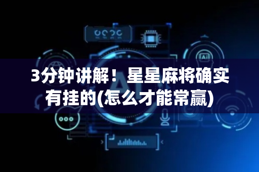 3分钟讲解！星星麻将确实有挂的(怎么才能常赢)