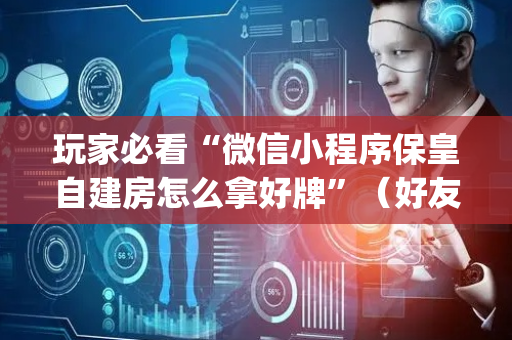 玩家必看“微信小程序保皇自建房怎么拿好牌”（好友房怎么才能赢)