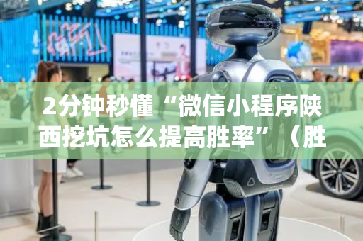 2分钟秒懂“微信小程序陕西挖坑怎么提高胜率”（胜率到哪调)