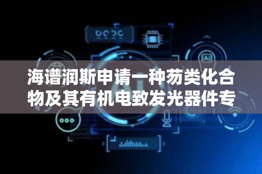 海谱润斯申请一种芴类化合物及其有机电致发光器件专利，提高器件的发光效率