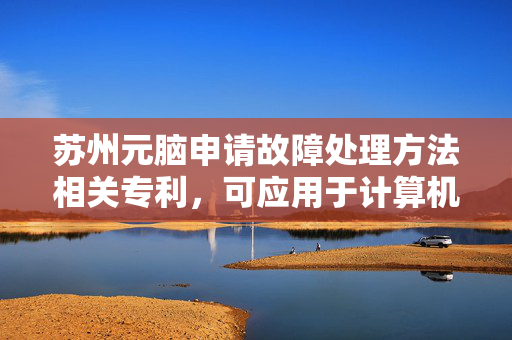 苏州元脑申请故障处理方法相关专利，可应用于计算机技术领域