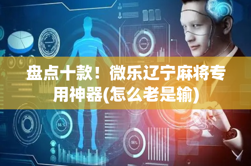 盘点十款！微乐辽宁麻将专用神器(怎么老是输)