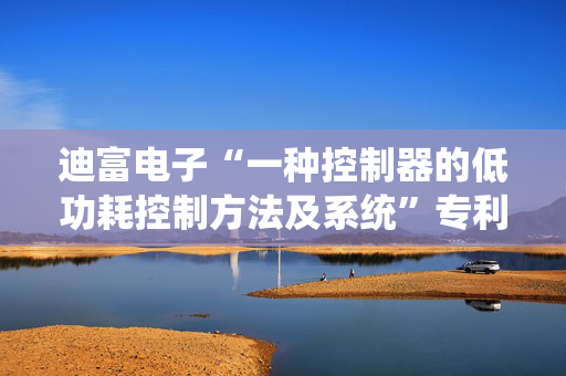 迪富电子“一种控制器的低功耗控制方法及系统”专利获授权
