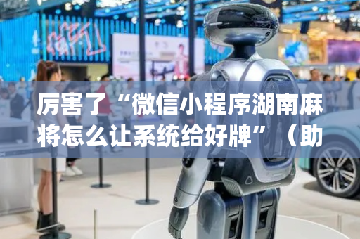 厉害了“微信小程序湖南麻将怎么让系统给好牌”（助赢神器购买)