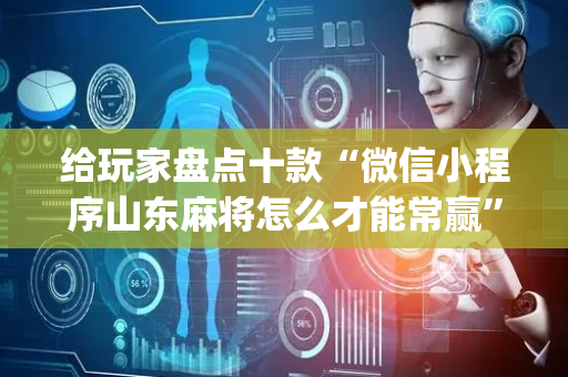 给玩家盘点十款“微信小程序山东麻将怎么才能常赢”（辅助器通用版)