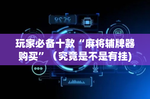 玩家必备十款“麻将辅牌器购买”（究竟是不是有挂)