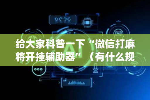 给大家科普一下“微信打麻将开挂辅助器”（有什么规律)