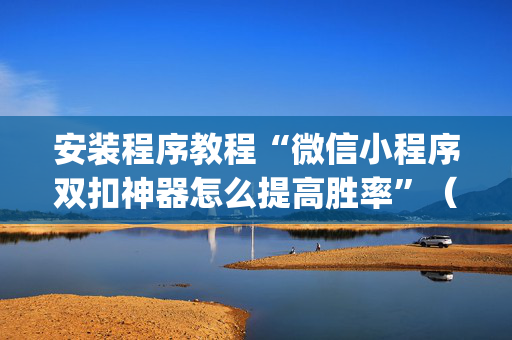 安装程序教程“微信小程序双扣神器怎么提高胜率”（万能开挂器)