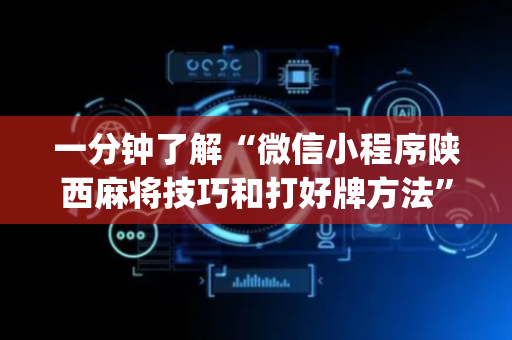一分钟了解“微信小程序陕西麻将技巧和打好牌方法”（必赢神器免费安装)