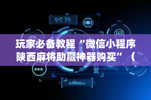 玩家必备教程“微信小程序陕西麻将助赢神器购买”（必赢神器)