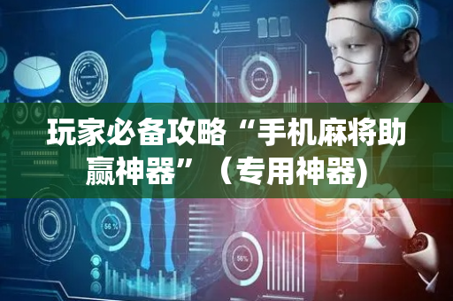 玩家必备攻略“手机麻将助赢神器”（专用神器)