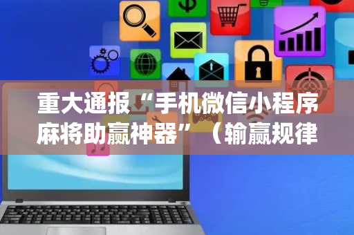 重大通报“手机微信小程序麻将助赢神器”（输赢规律)
