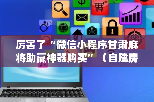 厉害了“微信小程序甘肃麻将助赢神器购买”（自建房怎么拿好牌)