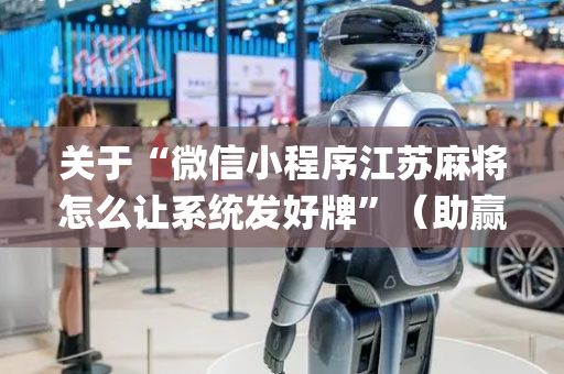 关于“微信小程序江苏麻将怎么让系统发好牌”（助赢神器购买)