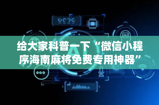 给大家科普一下“微信小程序海南麻将免费专用神器”（骗局大揭秘)
