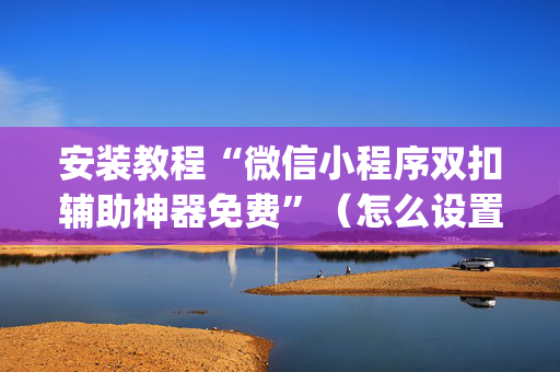 安装教程“微信小程序双扣辅助神器免费”（怎么设置才能赢)