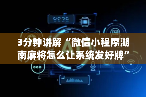 3分钟讲解“微信小程序湖南麻将怎么让系统发好牌”（软件出售)