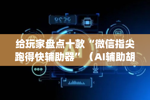 给玩家盘点十款“微信指尖跑得快辅助器”（AI辅助胡牌规则)