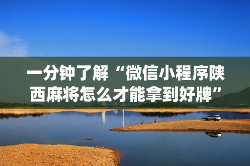 一分钟了解“微信小程序陕西麻将怎么才能拿到好牌”（赢的技巧规律)