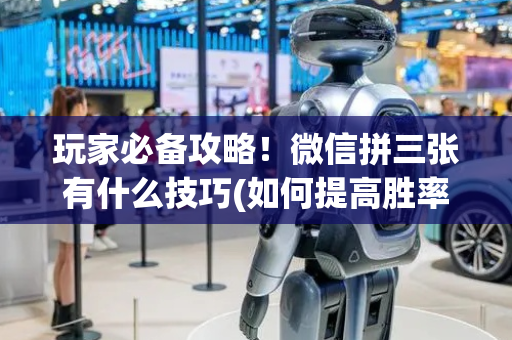 玩家必备攻略！微信拼三张有什么技巧(如何提高胜率)