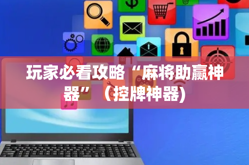 玩家必看攻略“麻将助赢神器”（控牌神器)