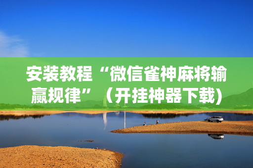 安装教程“微信雀神麻将输赢规律”（开挂神器下载)