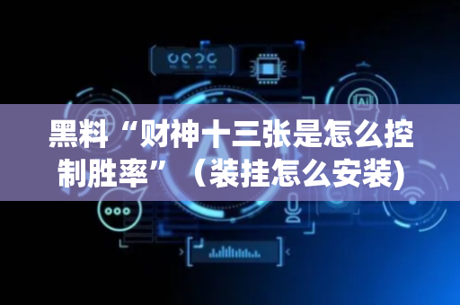 黑料“财神十三张是怎么控制胜率”（装挂怎么安装)