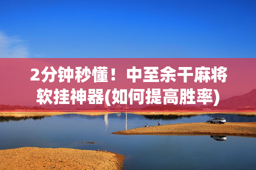 2分钟秒懂！中至余干麻将软挂神器(如何提高胜率)