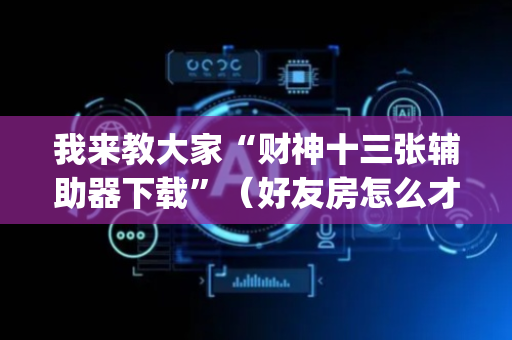 我来教大家“财神十三张辅助器下载”（好友房怎么才能赢)