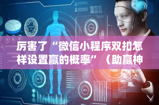 厉害了“微信小程序双扣怎样设置赢的概率”（助赢神器)