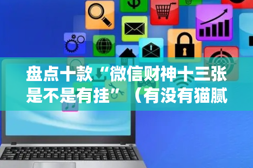盘点十款“微信财神十三张是不是有挂”（有没有猫腻)