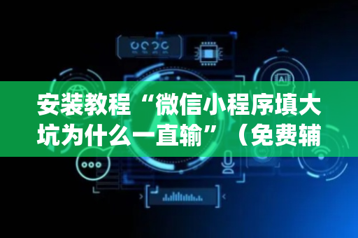 安装教程“微信小程序填大坑为什么一直输”（免费辅助)
