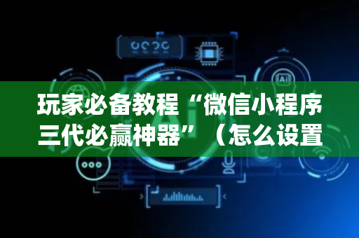 玩家必备教程“微信小程序三代必赢神器”（怎么设置才能赢)