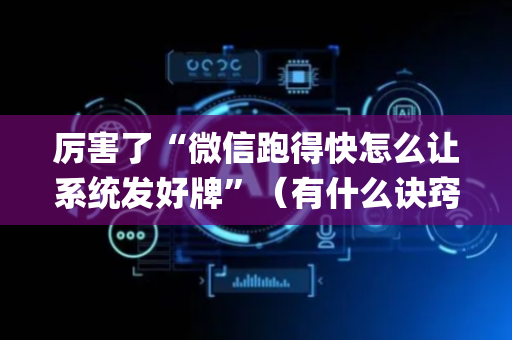 厉害了“微信跑得快怎么让系统发好牌”（有什么诀窍)