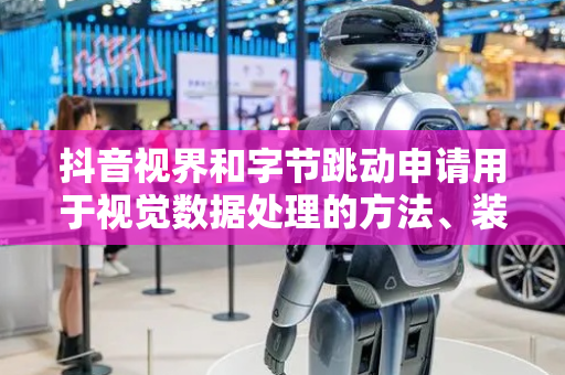 抖音视界和字节跳动申请用于视觉数据处理的方法、装置和介质专利，提供用于视觉数据处理的解决方案