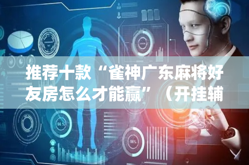 推荐十款“雀神广东麻将好友房怎么才能赢”（开挂辅助器插件)