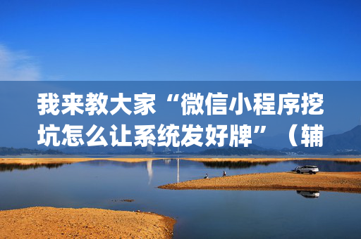 我来教大家“微信小程序挖坑怎么让系统发好牌”（辅助器插件)