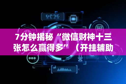 7分钟揭秘“微信财神十三张怎么赢得多”（开挂辅助脚本)